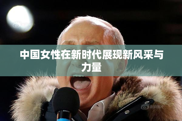 中国女性在新时代展现新风采与力量