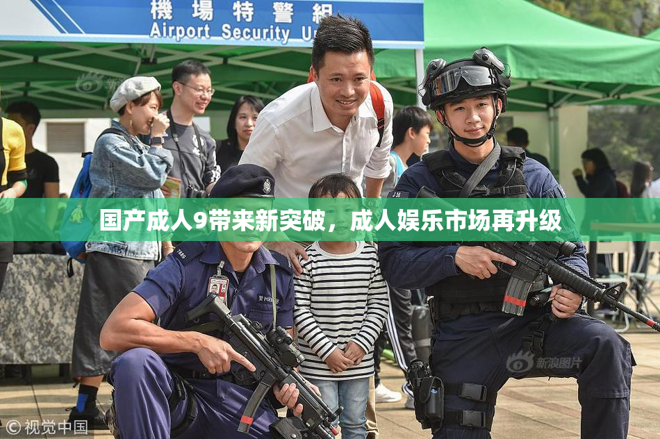 国产成人9带来新突破，成人娱乐市场再升级