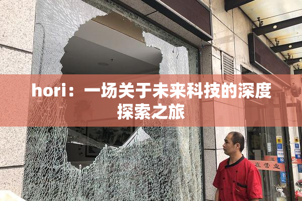 hori：一场关于未来科技的深度探索之旅
