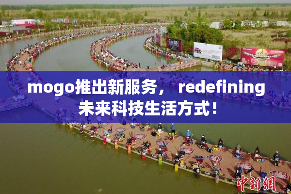 mogo推出新服务， redefining 未来科技生活方式！