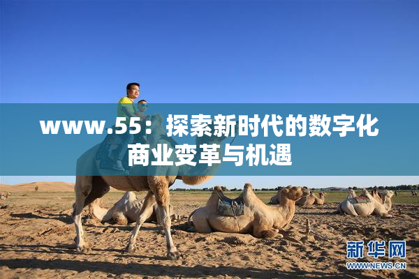 www.55：探索新时代的数字化商业变革与机遇