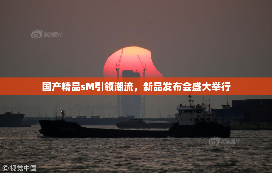 国产精品sM引领潮流，新品发布会盛大举行