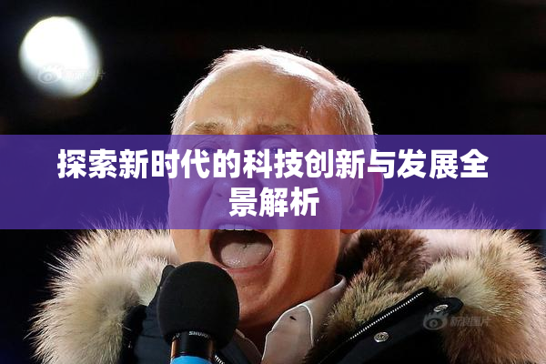 探索新时代的科技创新与发展全景解析