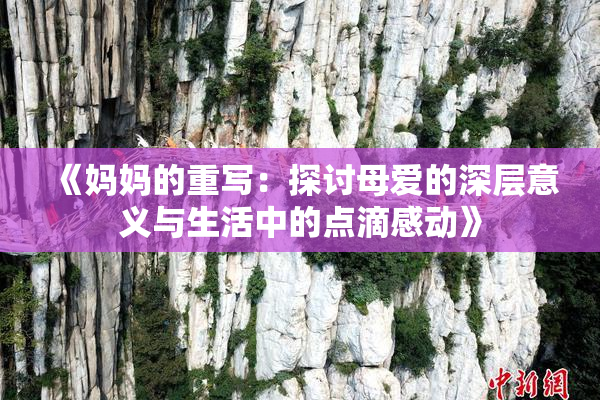 《妈妈的重写：探讨母爱的深层意义与生活中的点滴感动》