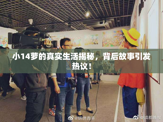 小14萝的真实生活揭秘，背后故事引发热议！