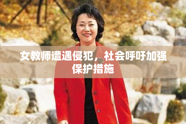 女教师遭遇侵犯，社会呼吁加强保护措施