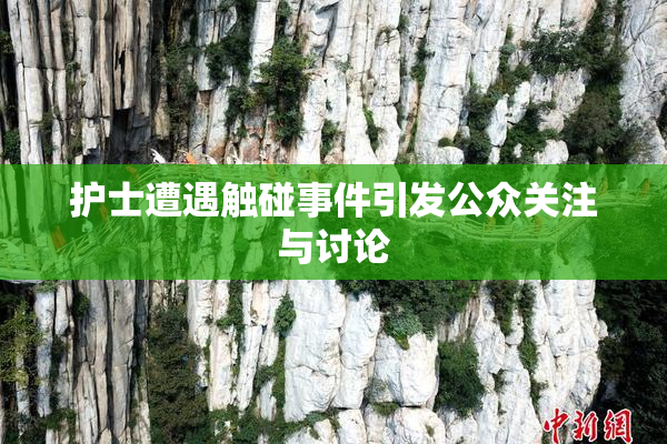 护士遭遇触碰事件引发公众关注与讨论