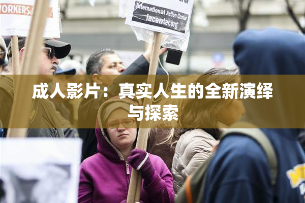 成人影片：真实人生的全新演绎与探索