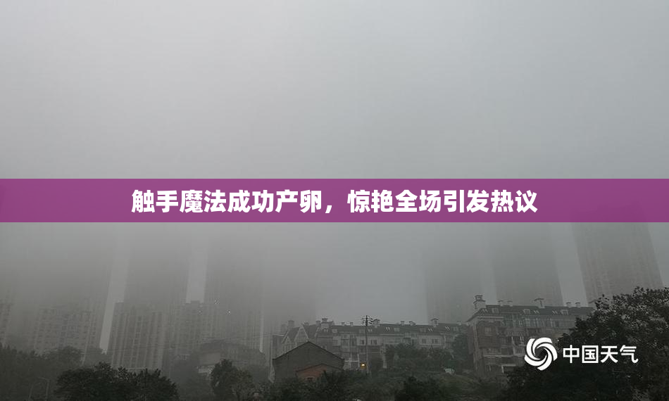 触手魔法成功产卵，惊艳全场引发热议