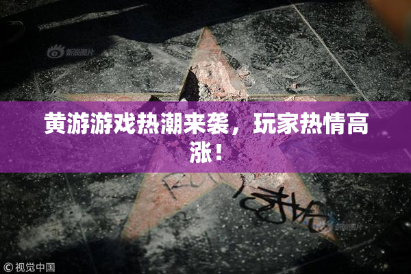 黄游游戏热潮来袭，玩家热情高涨！