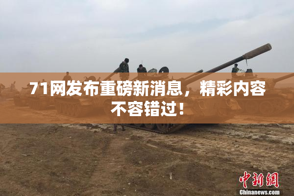 71网发布重磅新消息，精彩内容不容错过！