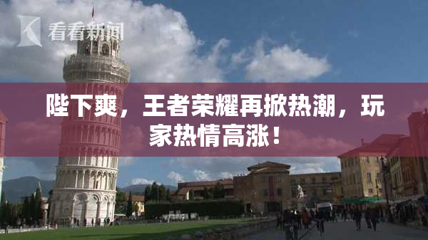 陛下爽，王者荣耀再掀热潮，玩家热情高涨！