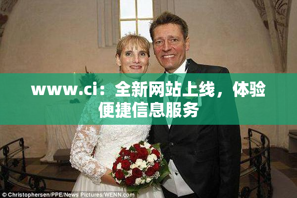 www.ci：全新网站上线，体验便捷信息服务