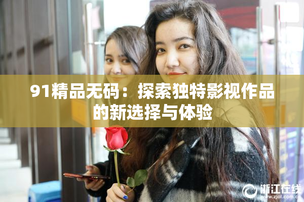 91精品无码：探索独特影视作品的新选择与体验