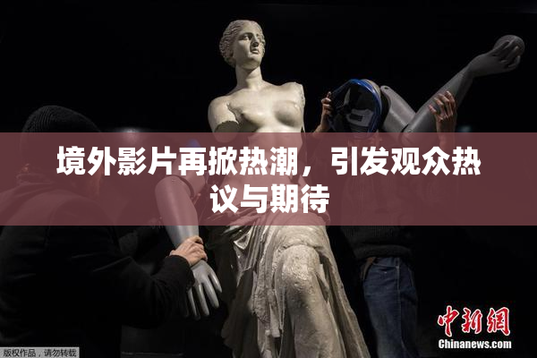 境外影片再掀热潮，引发观众热议与期待