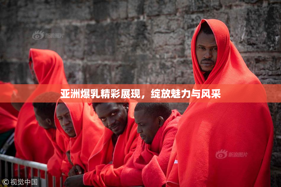 亚洲爆乳精彩展现，绽放魅力与风采