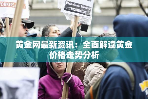 黄金网最新资讯：全面解读黄金价格走势分析