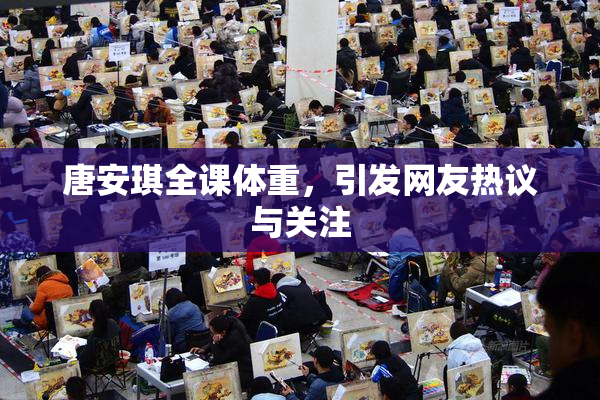 唐安琪全课体重，引发网友热议与关注