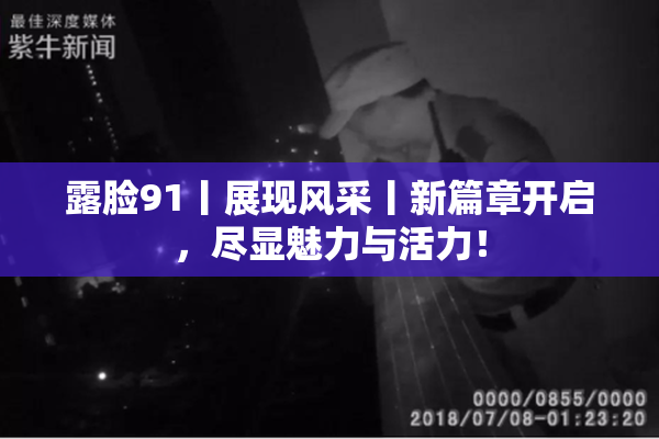 露脸91丨展现风采丨新篇章开启，尽显魅力与活力！