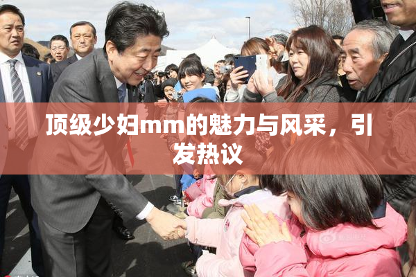 顶级少妇mm的魅力与风采，引发热议