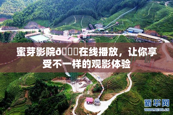 蜜芽影院🔞在线播放，让你享受不一样的观影体验