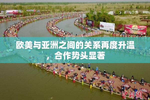 欧美与亚洲之间的关系再度升温，合作势头显著