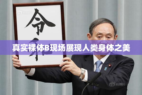 真实裸体B现场展现人类身体之美