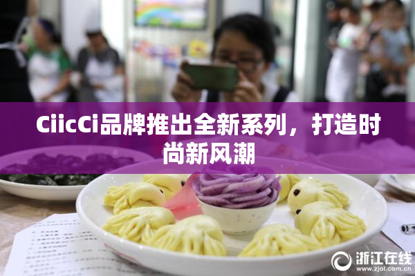 CiicCi品牌推出全新系列，打造时尚新风潮