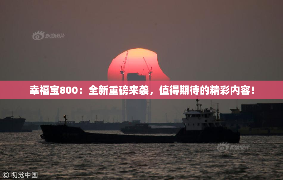 幸福宝800：全新重磅来袭，值得期待的精彩内容！