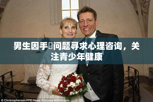 男生因手婬问题寻求心理咨询，关注青少年健康
