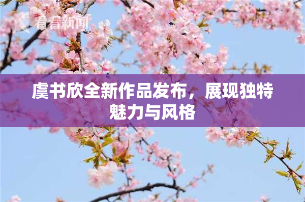 虞书欣全新作品发布，展现独特魅力与风格