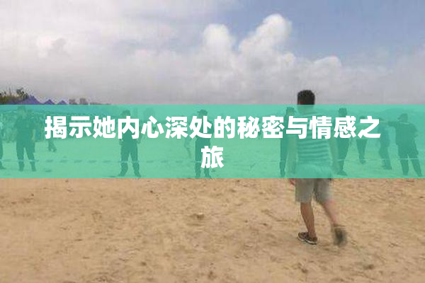 揭示她内心深处的秘密与情感之旅