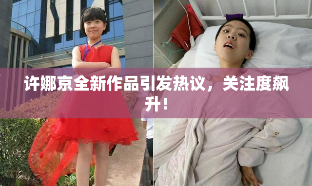 许娜京全新作品引发热议，关注度飙升！
