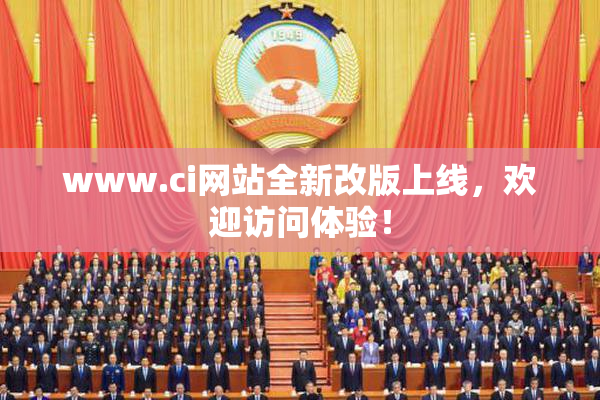 www.ci网站全新改版上线，欢迎访问体验！