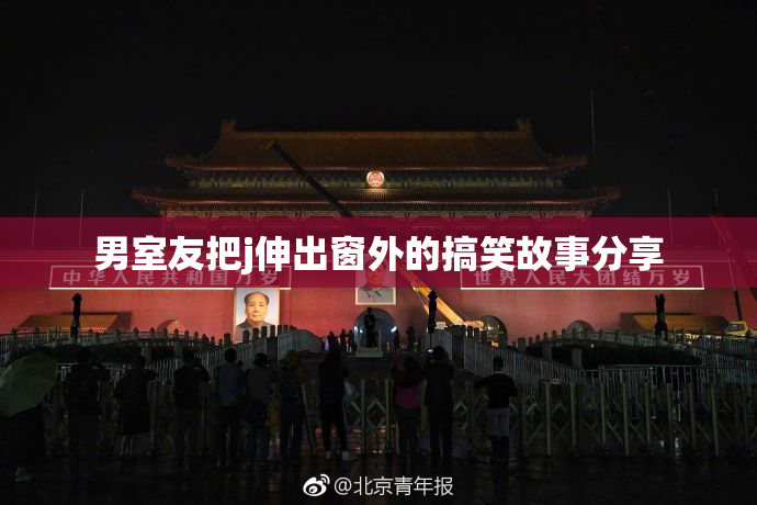 男室友把j伸出窗外的搞笑故事分享