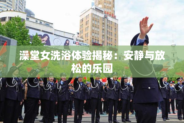 澡堂女洗浴体验揭秘：安静与放松的乐园