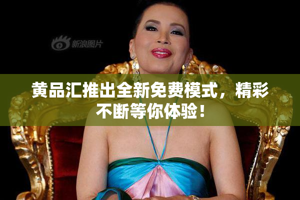 黄品汇推出全新免费模式，精彩不断等你体验！