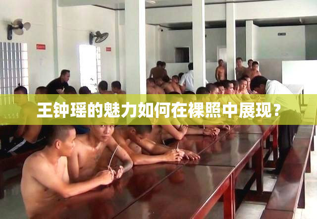 王钟瑶的魅力如何在裸照中展现？