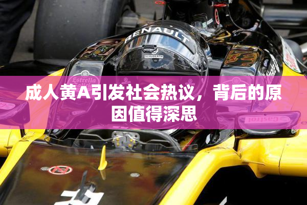 成人黄A引发社会热议，背后的原因值得深思