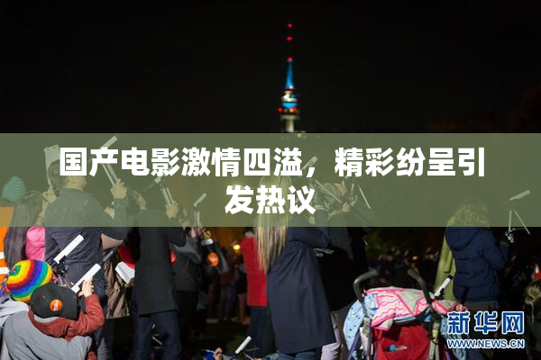 国产电影激情四溢，精彩纷呈引发热议