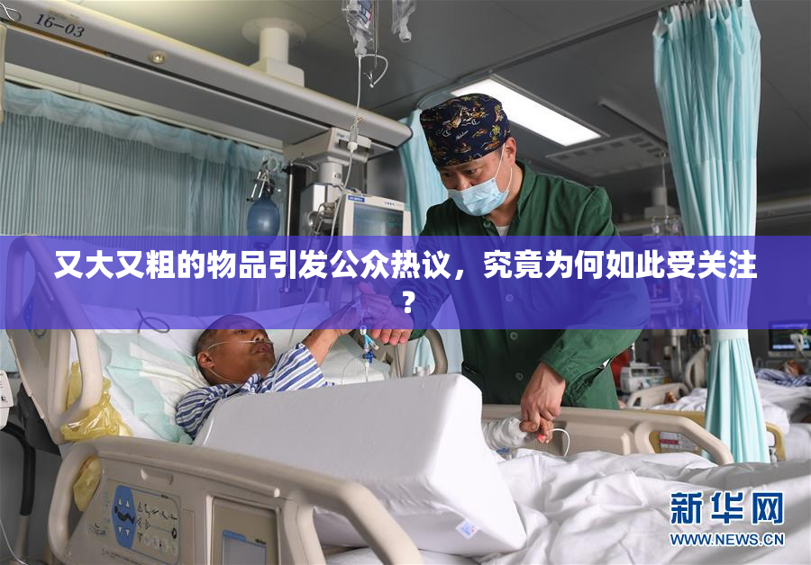又大又粗的物品引发公众热议，究竟为何如此受关注？