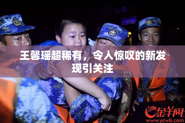 王馨瑶超稀有，令人惊叹的新发现引关注
