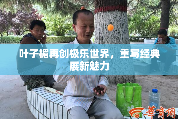 叶子楣再创极乐世界，重写经典展新魅力