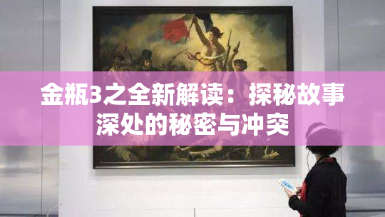 金瓶3之全新解读：探秘故事深处的秘密与冲突