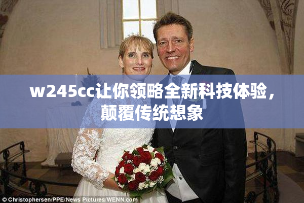 w245cc让你领略全新科技体验，颠覆传统想象