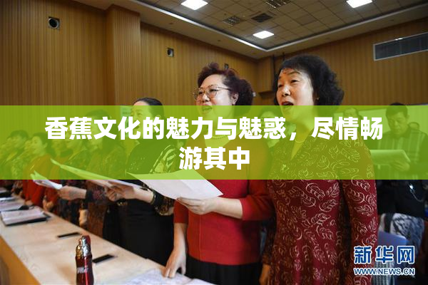 香蕉文化的魅力与魅惑，尽情畅游其中