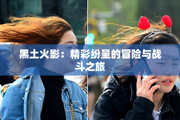 黑土火影：精彩纷呈的冒险与战斗之旅