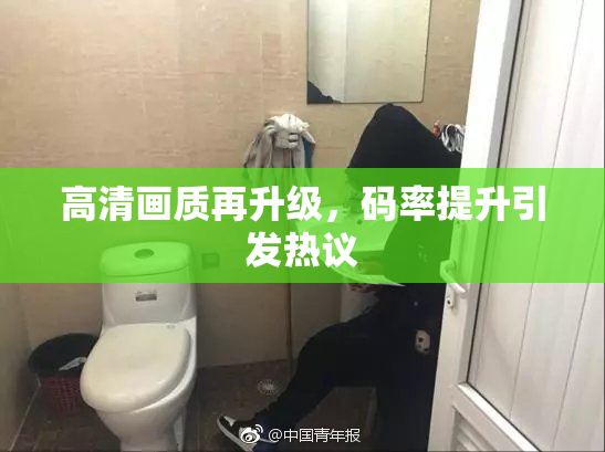 高清画质再升级，码率提升引发热议