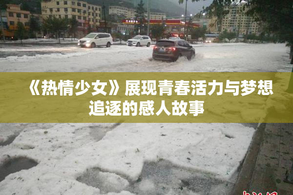 《热情少女》展现青春活力与梦想追逐的感人故事