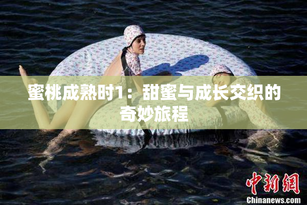蜜桃成熟时1：甜蜜与成长交织的奇妙旅程